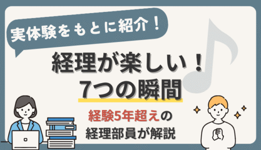 【実体験】経理が楽しいと感じる7つの瞬間！経験5年超えの現役経理部員が解説