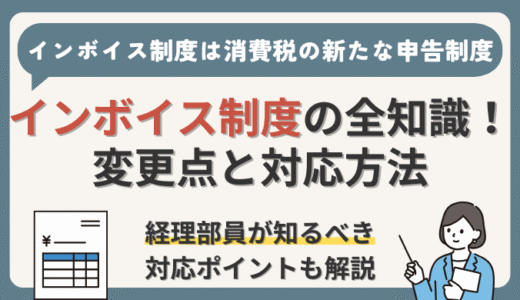 インボイス制度の全知識！経理部員が知るべき変更点と対応方法を現役経理部員が解説