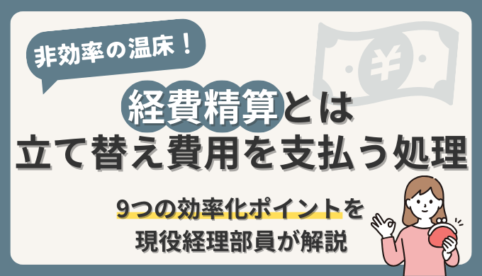 【経費精算とは従業員の立て替え費用を支払う処理】9つの効率化ポイントを現役経理部員が解説